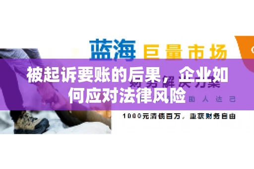 被起诉要账的后果，企业如何应对法律风险