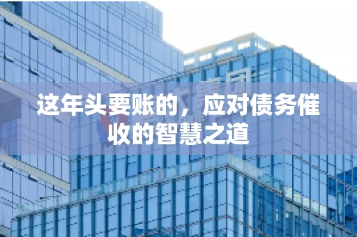 这年头要账的，应对债务催收的智慧之道