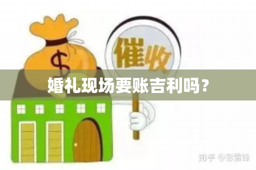 婚礼现场要账吉利吗？