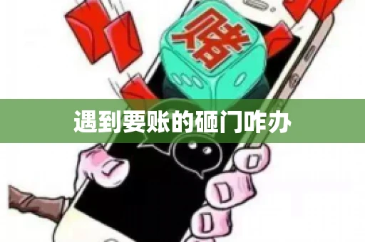 遇到要账的砸门咋办 遇到要账的砸门咋办
