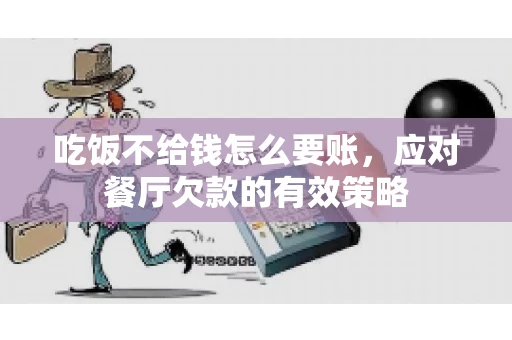 吃饭不给钱怎么要账，应对餐厅欠款的有效策略