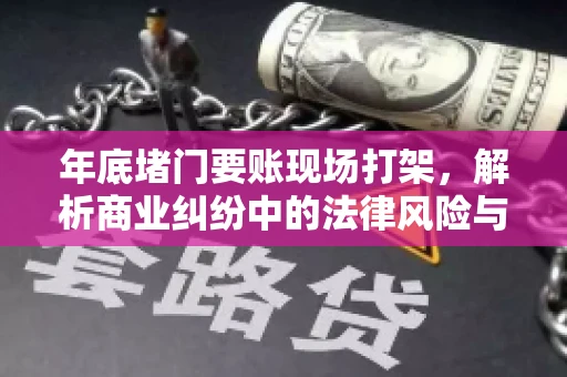 年底堵门要账现场打架，解析商业纠纷中的法律风险与应对策略