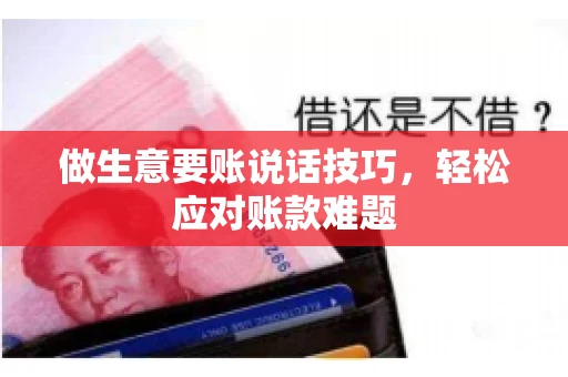 做生意要账说话技巧，轻松应对账款难题