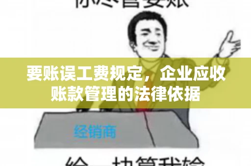 要账误工费规定,企业应收账款管理的法律依据 要账误工费规定,企业应收账款管理的法律依据