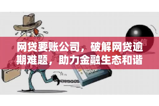 网贷要账公司,破解网贷逾期难题,助力金融生态和谐发展 网贷要账公司,破解网贷逾期难题,助力金融生态和谐发展