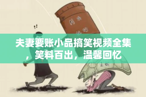 夫妻要账小品搞笑视频全集，笑料百出，温馨回忆