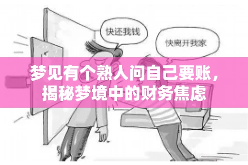 梦见有个熟人问自己要账,揭秘梦境中的财务焦虑 梦见有个熟人问自己要账,揭秘梦境中的财务焦虑