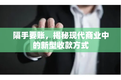 隔手要账,揭秘现代商业中的新型收款方式 隔手要账,揭秘现代商业中的新型收款方式