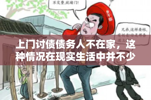 上门讨债债务人不在家，这种情况在现实生活中并不少见。作为债权人，面对债务人不在家的尴尬局面，我们该如何应对呢？今天，就让我们一起来探讨一下这个问题。