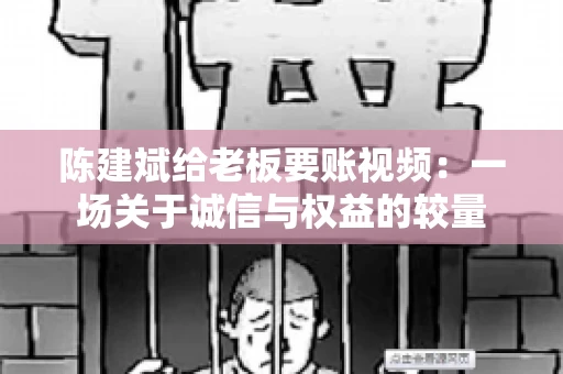陈建斌给老板要账视频：一场关于诚信与权益的较量