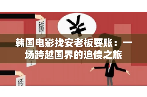 韩国电影找安老板要账:一场跨越国界的追债之旅 韩国电影找安老板要账:一场跨越国界的追债之旅