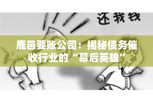 鹿邑要账公司:揭秘债务催收行业的“幕后英雄” 鹿邑要账公司:揭秘债务催收行业的“幕后英雄”