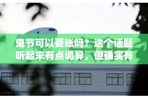 鬼节可以要账吗？这个话题听起来有点诡异，但确实有人会问这样的问题。在中国，鬼节，又称中元节，是传统的祭祀节日之一，通常在农历七月十五这一天。那么，在这个特殊的节日里，人们是否可以要账呢？下面，我们就来聊聊这个话题。