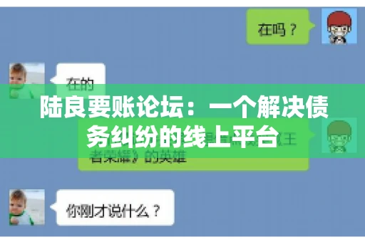 陆良要账论坛:一个解决债务纠纷的线上平台 陆良要账论坛:一个解决债务纠纷的线上平台