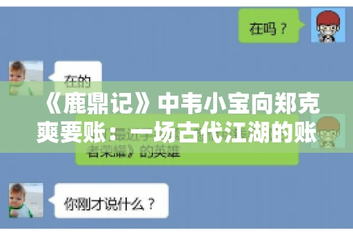 《鹿鼎记》中韦小宝向郑克爽要账：一场古代江湖的账目纠葛