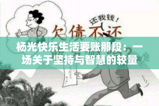 杨光快乐生活要账那段：一场关于坚持与智慧的较量