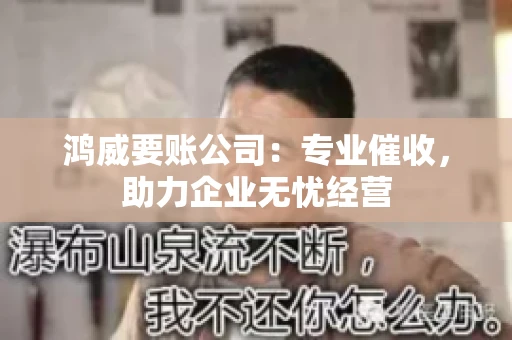 鸿威要账公司：专业催收，助力企业无忧经营