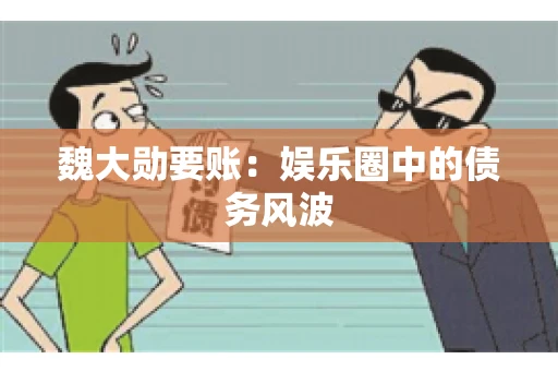 魏大勋要账：娱乐圈中的债务风波
