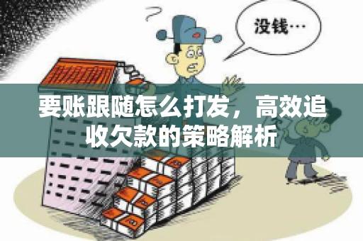 要账跟随怎么打发，高效追收欠款的策略解析