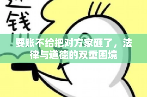要账不给把对方家砸了，法律与道德的双重困境