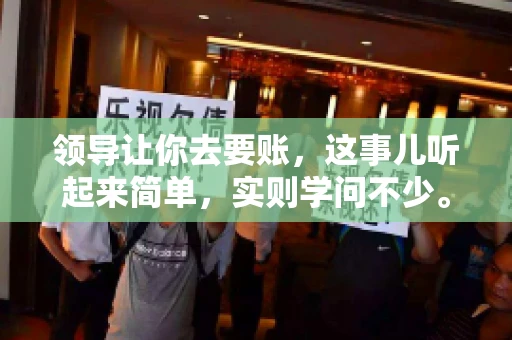 领导让你去要账，这事儿听起来简单，实则学问不少。我有个朋友，叫小王，最近就碰上了这样的难题。今天，咱们就聊聊这个话题，看看在职场中，面对领导交代的要账任务，我们应该怎么应对。