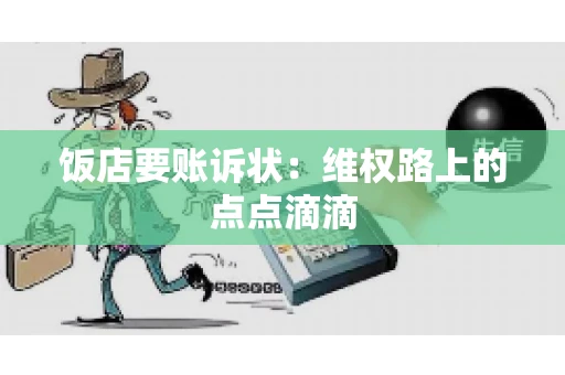 饭店要账诉状:维权路上的点点滴滴 饭店要账诉状:维权路上的点点滴滴
