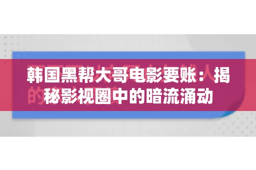 韩国黑帮大哥电影要账：揭秘影视圈中的暗流涌动