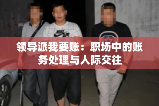 领导派我要账：职场中的账务处理与人际交往