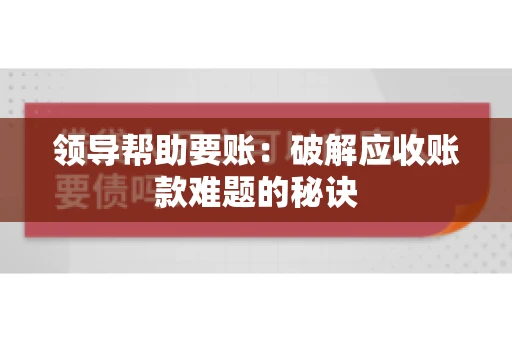 领导帮助要账：破解应收账款难题的秘诀