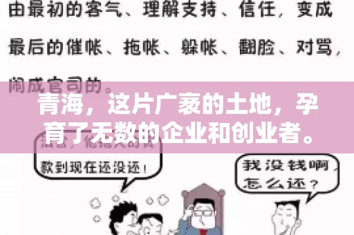 青海,这片广袤的土地,孕育了无数的企业和创业者。然而,在商业活动中,难免会遇到一些欠款问题。这时候,找一家专业的要账公司就显得尤为重要。那么,青海专业要账公司的电话是多少呢?今天,我就来和大家聊聊这个话题。 青海,这片广袤的土地,孕育了无数的企业和创业者。然而,在商业活动中,难免会遇到一些欠款问题。这时候,找一家专业的要账公司就显得尤为重要。那么,青海专业要账公司的电话是多少呢?今天,我就来和大家聊聊这个话题。