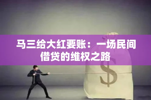 马三给大红要账:一场民间借贷的维权之路 马三给大红要账:一场民间借贷的维权之路
