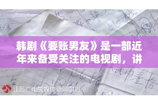 韩剧《要账男友》是一部近年来备受关注的电视剧，讲述了女主角在经历了一系列曲折的故事后，与男主角之间发生的浪漫爱情故事。这部剧不仅剧情引人入胜，还引发了许多观众对于“要账男友”这一角色的讨论。今天，我们就来聊聊这个话题。