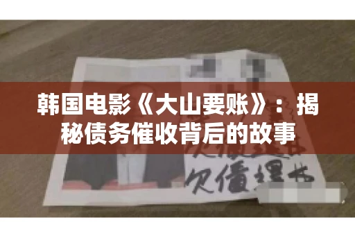 韩国电影《大山要账》:揭秘债务催收背后的故事 韩国电影《大山要账》:揭秘债务催收背后的故事