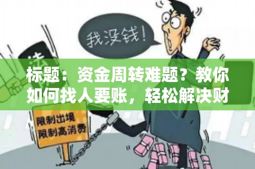 标题：资金周转难题？教你如何找人要账，轻松解决财务困境