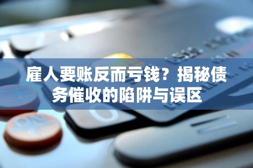 雇人要账反而亏钱?揭秘债务催收的陷阱与误区 雇人要账反而亏钱?揭秘债务催收的陷阱与误区