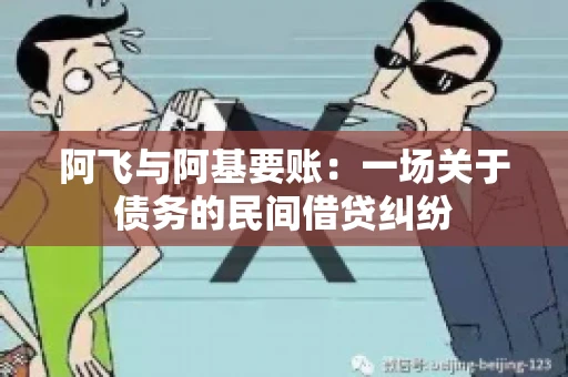 阿飞与阿基要账:一场关于债务的民间借贷纠纷 阿飞与阿基要账:一场关于债务的民间借贷纠纷