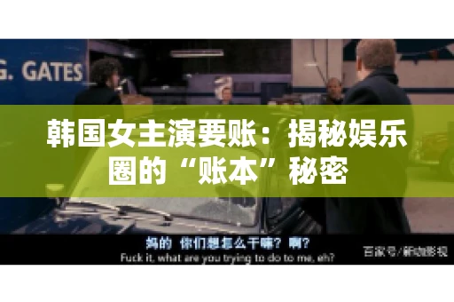 韩国女主演要账：揭秘娱乐圈的“账本”秘密