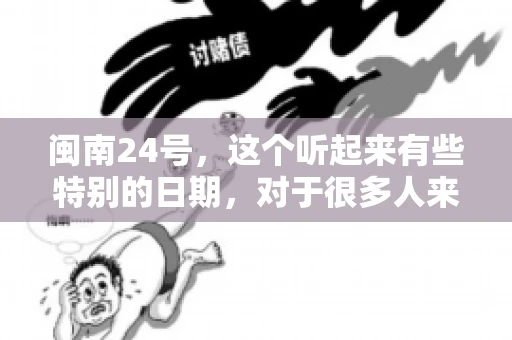 闽南24号，这个听起来有些特别的日期，对于很多人来说，可能是一个关于账款的疑问。那么，闽南24号可以要账吗？今天，我们就来聊聊这个话题。
