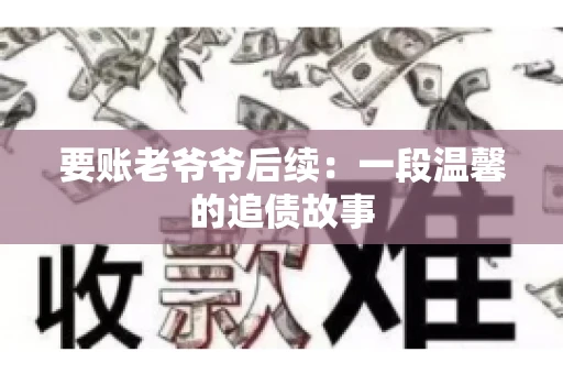 要账老爷爷后续：一段温馨的追债故事