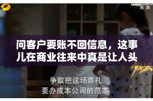 问客户要账不回信息，这事儿在商业往来中真是让人头疼。咱们聊聊这个话题，看看怎么应对这种情况。
