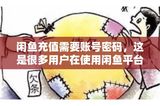 闲鱼充值需要账号密码，这是很多用户在使用闲鱼平台时都会遇到的问题。今天，我就来和大家聊聊这个话题，希望能帮助大家更好地了解闲鱼充值的相关事宜。