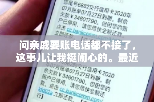 问亲戚要账电话都不接了，这事儿让我挺闹心的。最近，我遇到了一个棘手的问题，那就是向亲戚要账，结果电话都不接了。这让我不禁想起了生活中那些让人头疼的债务问题，以及如何妥善处理这些关系。下面，我就来和大家聊聊这个话题。