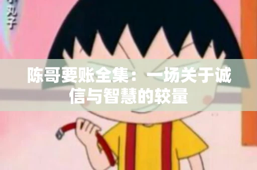 陈哥要账全集：一场关于诚信与智慧的较量