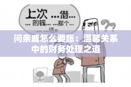 问亲戚怎么要账：温馨关系中的财务处理之道