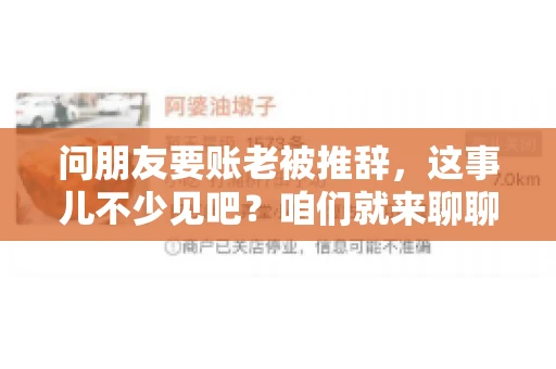 问朋友要账老被推辞,这事儿不少见吧?咱们就来聊聊这个话题,看看怎么才能让朋友还钱不那么尴尬。 问朋友要账老被推辞,这事儿不少见吧?咱们就来聊聊这个话题,看看怎么才能让朋友还钱不那么尴尬。