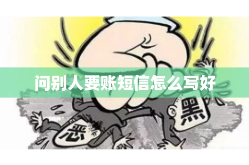 问别人要账短信怎么写好 问别人要账短信怎么写好
