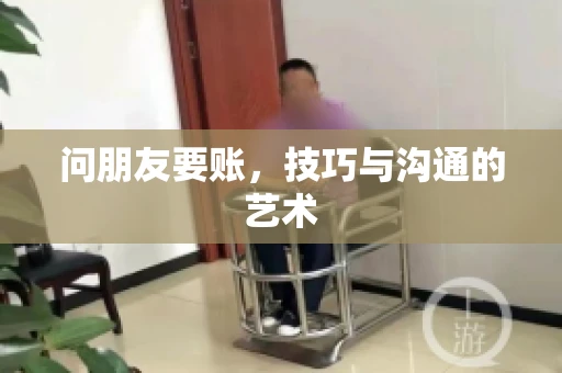 问朋友要账，技巧与沟通的艺术