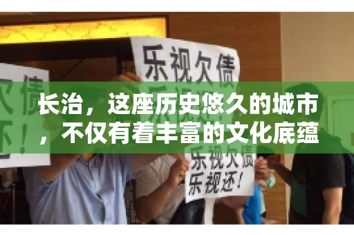 长治，这座历史悠久的城市，不仅有着丰富的文化底蕴，也是商业活动频繁的地方。那么，长治有要账公司吗？这个问题对于许多企业来说至关重要。今天，我们就来聊聊长治的这些要账公司，看看它们能为企业和个人提供哪些服务。