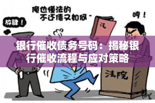 银行催收债务号码:揭秘银行催收流程与应对策略 银行催收债务号码:揭秘银行催收流程与应对策略