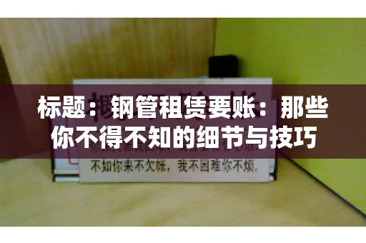 标题：钢管租赁要账：那些你不得不知的细节与技巧